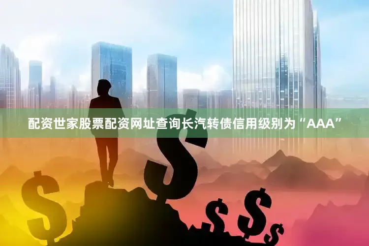 配资世家股票配资网址查询长汽转债信用级别为“AAA”