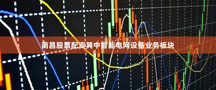 南昌股票配资其中智能电网设备业务板块
