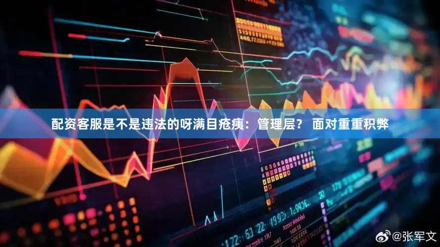 配资客服是不是违法的呀满目疮痍：管理层？ 面对重重积弊