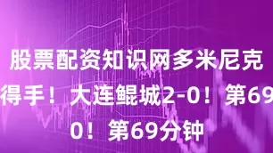 股票配资知识网多米尼克头球得手！大连鲲城2-0！第69分钟