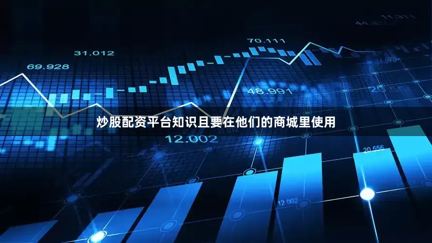 炒股配资平台知识且要在他们的商城里使用