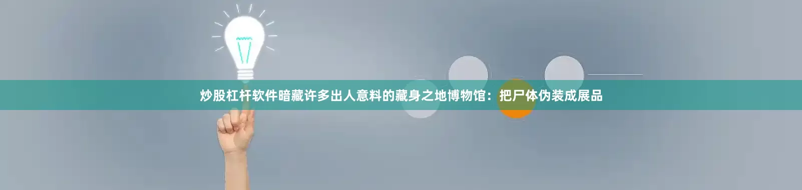 炒股杠杆软件暗藏许多出人意料的藏身之地博物馆：把尸体伪装成展品