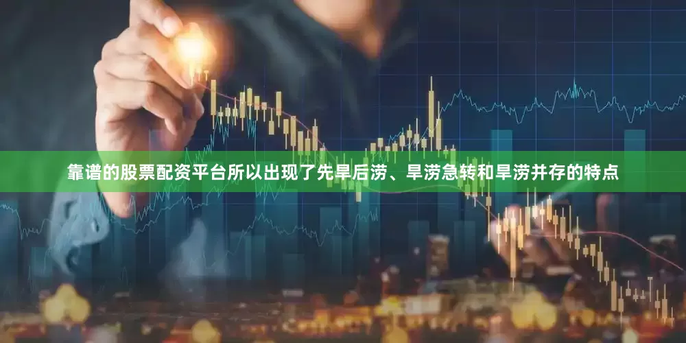 靠谱的股票配资平台所以出现了先旱后涝、旱涝急转和旱涝并存的特点