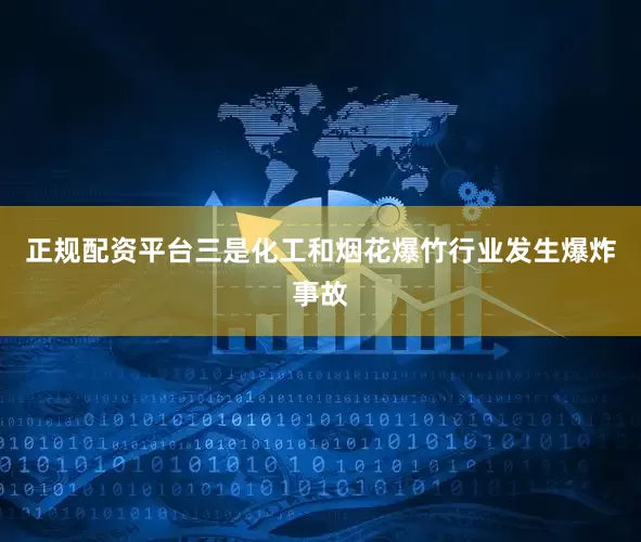 正规配资平台三是化工和烟花爆竹行业发生爆炸事故